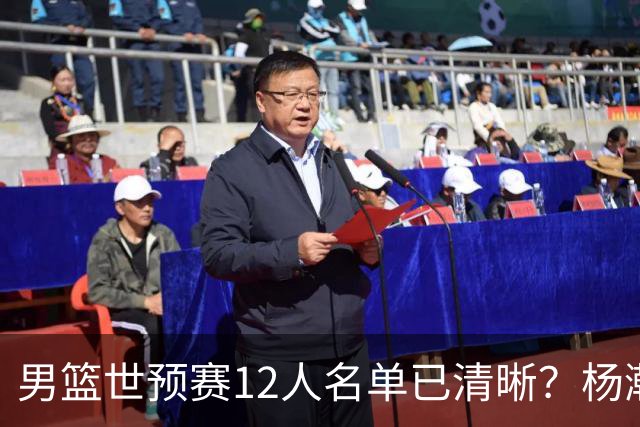 男篮世预赛12人名单已清晰？杨瀚森赵继伟领衔：周琦赵睿全被抛弃